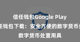 信任钱包Google Play链接 信任钱包下载：安全方便的数字货币处置用具