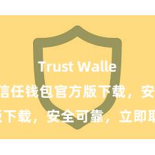 Trust Wallet免费下载 信任钱包官方版下载，安全可靠，立即取得！