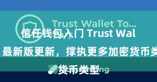 信任钱包入门 Trust Wallet 最新版更新，撑执更多加密货币类型