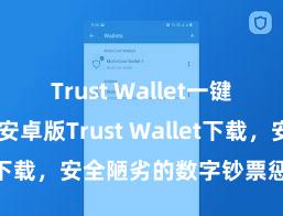 Trust Wallet一键下载安装 安卓版Trust Wallet下载，安全陋劣的数字钞票惩处器具!