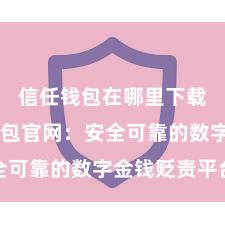 信任钱包在哪里下载 信任钱包官网：安全可靠的数字金钱贬责平台